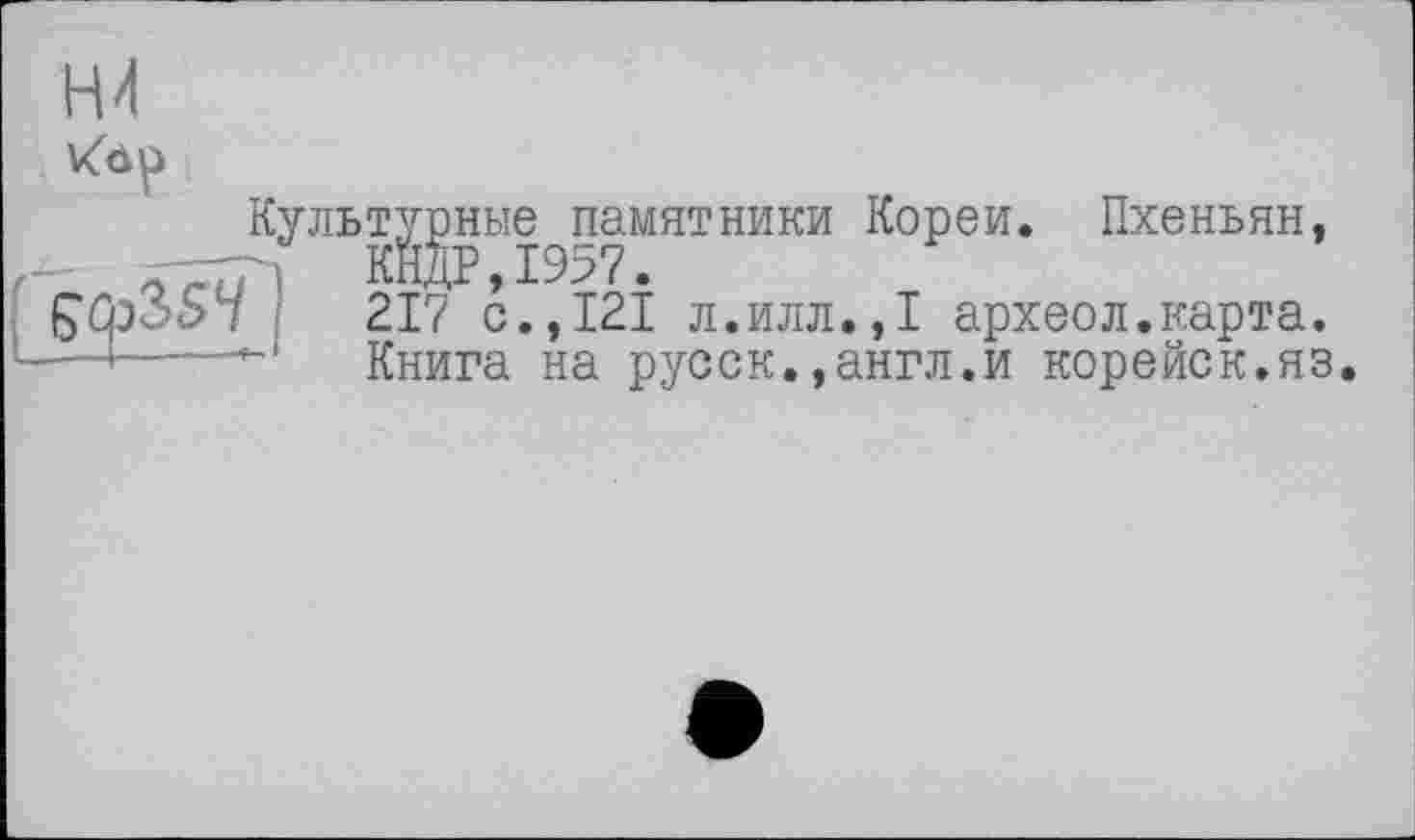 ﻿Культурные памятники Кореи. Пхеньян, -і КЙДР,1957.
217 с.,121 л.илл.,1 археол.карта.
Книга на русск.,англ.и корейок.яз